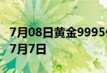 7月08日黄金9995价格今天多少一克 2022年7月7日