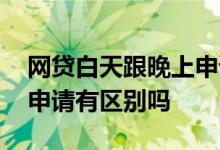 网贷白天跟晚上申请有区别 网贷白天跟晚上申请有区别吗