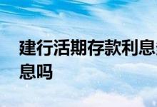 建行活期存款利息多少钱 建行活期存款有利息吗