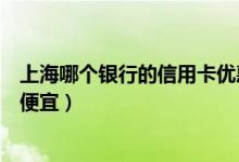上海哪个银行的信用卡优惠多（上海银行哪种信用卡分期最便宜）