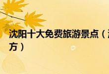 沈阳十大免费旅游景点（沈阳不要钱的景点沈阳免门票的地方）