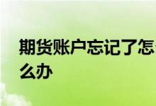期货账户忘记了怎么找回 期货账号忘记了怎么办