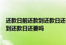 还款日前还款到还款日还需要还吗 还款日前还了 再刷出来 到还款日还要吗