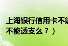 上海银行信用卡不能分期？（上海银行信用卡不能透支么？）