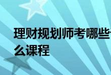 理财规划师考哪些课程 理财规划师需要学什么课程