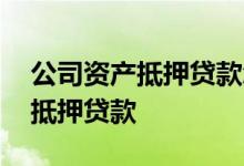 公司资产抵押贷款怎么操作 怎么查企业资产抵押贷款