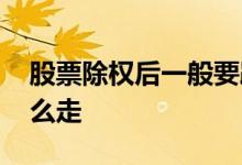 股票除权后一般要跌多久 股票除权后一般怎么走
