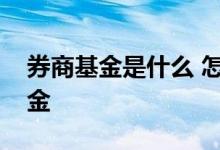 券商基金是什么 怎么知道哪个基金是券商基金