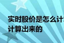 实时股价是怎么计算出来的 实时股价是怎么计算出来的