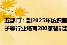 五部门：到2025年纺织服装、家用电器、食品医药、消费电子等行业培育200家智能制造示范工厂
