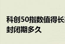 科创50指数值得长期持有吗 科创50指数基金封闭期多久
