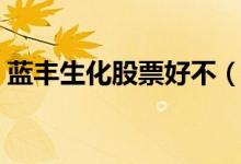 蓝丰生化股票好不（蓝丰生化股票可持有吗）