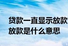 贷款一直显示放款中是什么意思 贷款状态已放款是什么意思