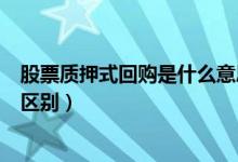 股票质押式回购是什么意思（股票质押式回购和股票质押的区别）