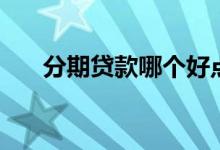 分期贷款哪个好点（分期贷款哪个好）