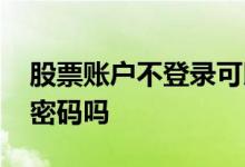 股票账户不登录可以销户吗 股票账户销户要密码吗