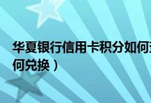 华夏银行信用卡积分如何查询明细（华夏银行信用卡积分如何兑换）