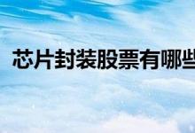 芯片封装股票有哪些芯片封装概念股票一览