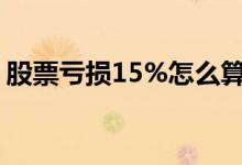 股票亏损15%怎么算 股票亏15万能索赔多少