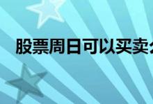 股票周日可以买卖么 股票周日可以委托吗