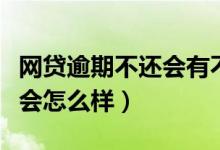 网贷逾期不还会有不良记录嘛（网贷逾期不还会怎么样）