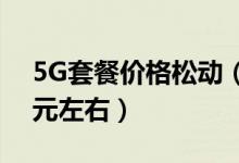 5G套餐价格松动（5G手机价格下降至1500元左右）
