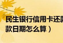 民生银行信用卡还款日怎么算（民生信用卡还款日期怎么算）