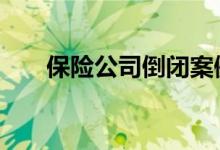 保险公司倒闭案例 保险公司会倒闭吗