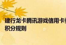 建行龙卡腾讯游戏信用卡费用说明 建行龙卡腾讯游戏信用卡积分规则