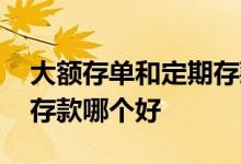 大额存单和定期存款哪个好 大额存单和定期存款哪个好
