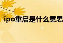 ipo重启是什么意思（IPO重启是什么意思）