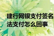 建行网银支付签名失败怎么回事 建行网银无法支付怎么回事