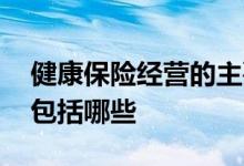 健康保险经营的主要特征包括 保险经营主要包括哪些