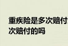 重疾险是多次赔付还是一次好 重疾险要买多次赔付的吗