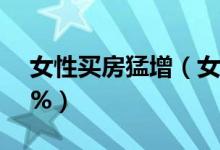 女性买房猛增（女性买房比例整体达到46 7%）