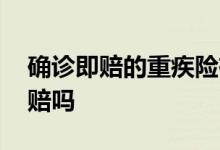 确诊即赔的重疾险有哪几款 重疾险是确诊即赔吗