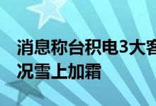 消息称台积电3大客户罕见齐调订单半导体市况雪上加霜
