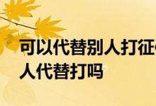 可以代替别人打征信报告嘛 征信报告可以家人代替打吗