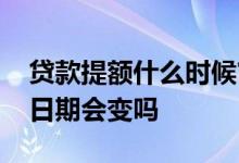 贷款提额什么时候审批通过 贷款提额了发放日期会变吗