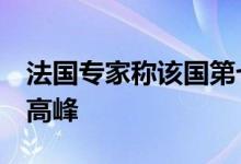 法国专家称该国第七轮疫情或将在7月末达到高峰
