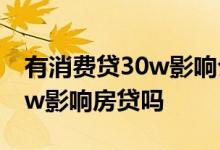 有消费贷30w影响公积金贷款吗 有消费贷30w影响房贷吗