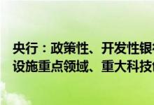 央行：政策性、开发性银行运用金融工具重点投向五大基础设施重点领域、重大科技创新等三类项目