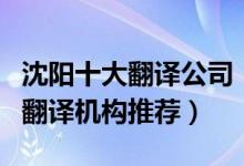 沈阳十大翻译公司（沈阳市翻译公司排名沈阳翻译机构推荐）
