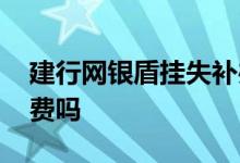 建行网银盾挂失补办费用 建行网银盾补办收费吗