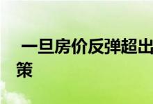  一旦房价反弹超出预期 随时出台新的调控政策 