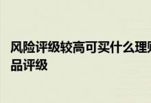 风险评级较高可买什么理财产品 建设银行：如何进行理财产品评级
