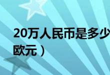20万人民币是多少美金（20万人民币是多少欧元）