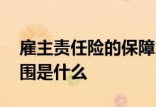 雇主责任险的保障内容 雇主责任险的保障范围是什么