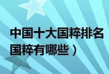 中国十大国粹排名（中国十大国粹是什么中国国粹有哪些）