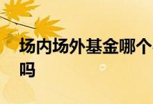 场内场外基金哪个费率高 场外基金费率能调吗